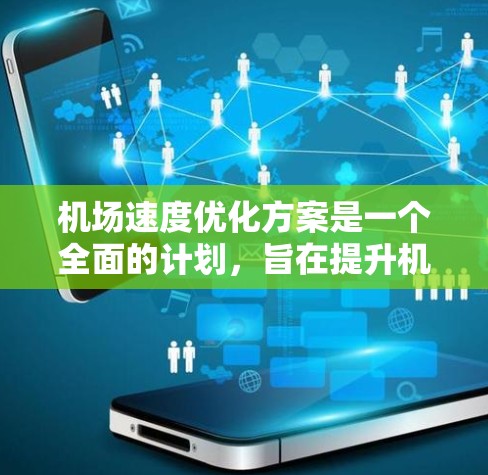 机场速度优化方案是一个全面的计划，旨在提升机场的运营效率、旅客体验以及运营灵活性。以下是一个综合性的优化方案框架，涵盖数据分析、技术应用、决策支持、运营优化、服务改善和基础设施完善等多个方面