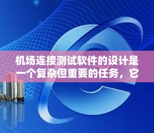 机场连接测试软件的设计是一个复杂但重要的任务，它需要高效、安全、易用，并且能够处理大量数据。以下是一个详细的方案，涵盖需求分析、功能模块划分、界面设计、文档支持和测试环境安排等方面