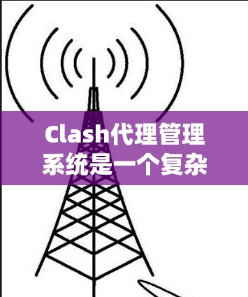 Clash代理管理系统是一个复杂且功能丰富的系统，用于管理NBA 2K等游戏代理。以下是一个有条理的总结，帮助你更好地理解和使用Clash代理系统