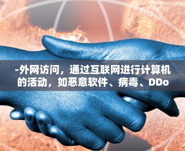 -外网访问，通过互联网进行计算机的活动，如恶意软件、病毒、DDoS攻击等