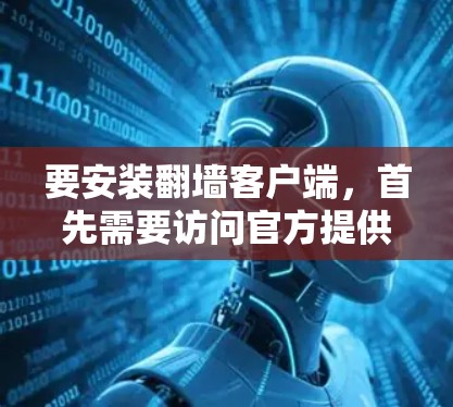 要安装翻墙客户端，首先需要访问官方提供的下载页面。以下是步骤说明