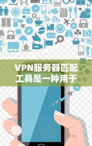 VPN服务器匹配工具是一种用于帮助用户在选择VPN服务器时快速找到合适的服务器的方法。以下是一些具体的步骤和方法，帮助您更好地使用VPN服务器匹配工具