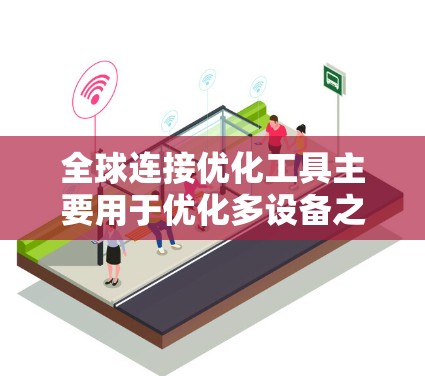 全球连接优化工具主要用于优化多设备之间的连接，以提高连接效率和可靠性。以下是关于该工具的详细信息