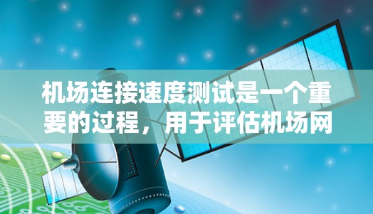 机场连接速度测试是一个重要的过程，用于评估机场网络的可用性和稳定性。以下是详细的步骤指南，帮助您进行机场连接速度测试