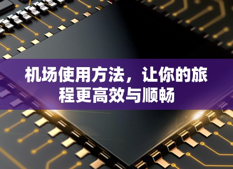机场使用方法，让你的旅程更高效与顺畅