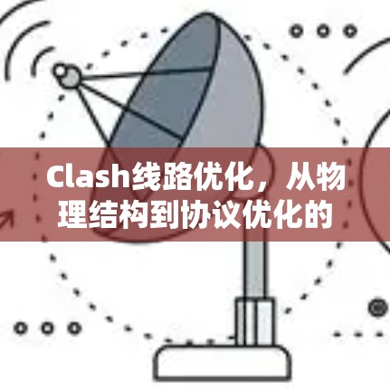 Clash线路优化，从物理结构到协议优化的全面解决方案