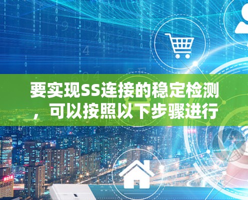 要实现SS连接的稳定检测，可以按照以下步骤进行