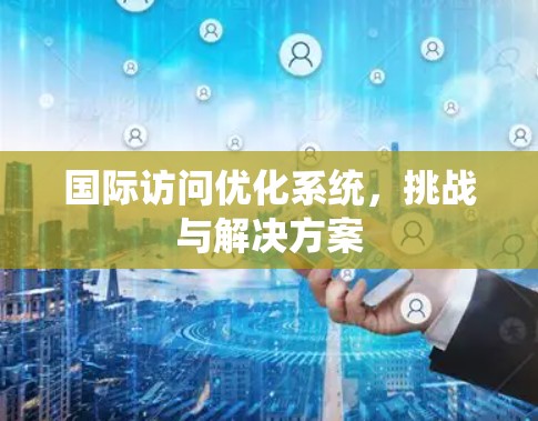 国际访问优化系统，挑战与解决方案