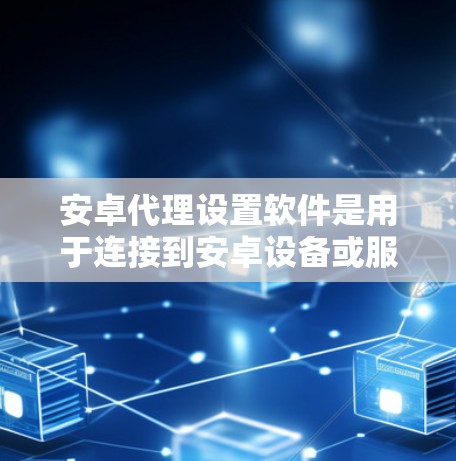 安卓代理设置软件是用于连接到安卓设备或服务来获取信息或控制服务的工具。以下是一些常见的设置软件及其使用方法