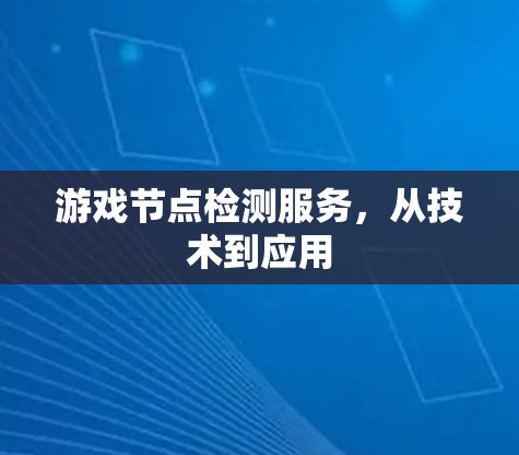 游戏节点检测服务，从技术到应用