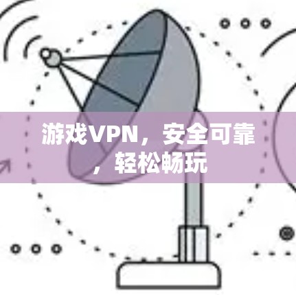 游戏VPN，安全可靠，轻松畅玩