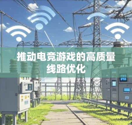 推动电竞游戏的高质量线路优化