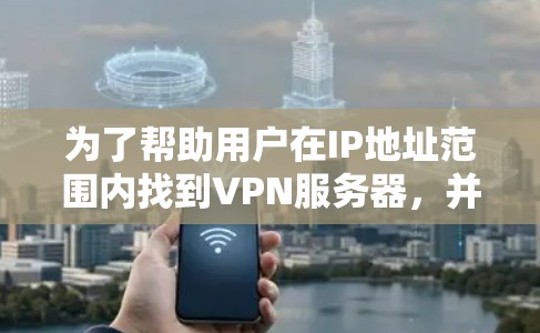 为了帮助用户在IP地址范围内找到VPN服务器，并了解其地理分布和安全情况，以下是一个清晰的查询指南