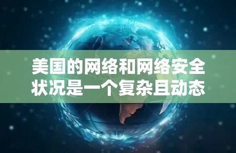 美国的网络和网络安全状况是一个复杂且动态的话题，近年来，美国政府和网络运营商在网络安全方面采取了一系列措施以应对全球范围内的网络攻击和威胁。以下是一些可能与美国VPN节点相关的事实和数据