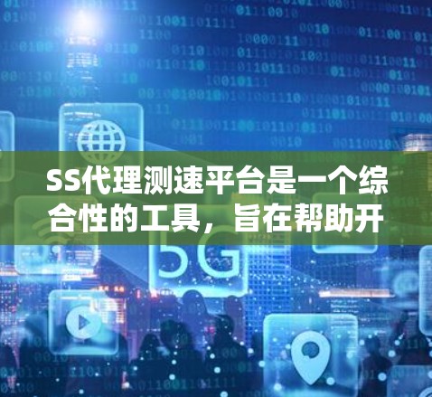 SS代理测速平台是一个综合性的工具，旨在帮助开发者全面测试和优化网站的性能。以下是其主要特点和功能