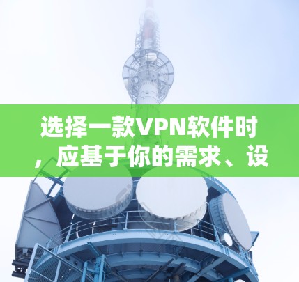 选择一款VPN软件时，应基于你的需求、设备类型以及个人偏好进行判断。以下是一些具体的步骤和建议，帮助你做出明智的选择