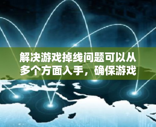 解决游戏掉线问题可以从多个方面入手，确保游戏能够正常运行。以下是一些步骤，帮助你解决掉线游戏的问题