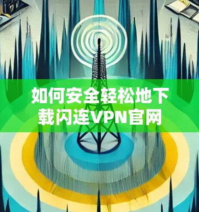 如何安全轻松地下载闪连VPN官网