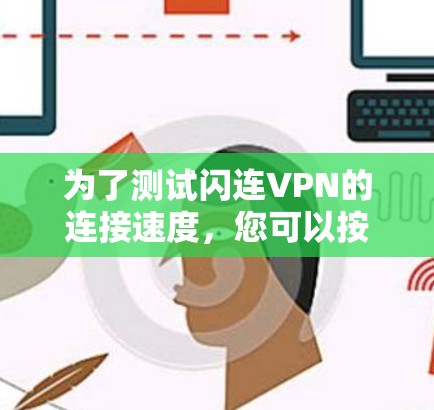 为了测试闪连VPN的连接速度，您可以按照以下步骤进行