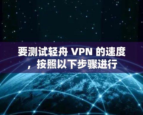要测试轻舟 VPN 的速度，按照以下步骤进行