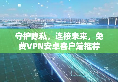 守护隐私，连接未来，免费VPN安卓客户端推荐