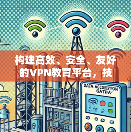 构建高效、安全、友好的VPN教育平台，技术与教育的深度融合