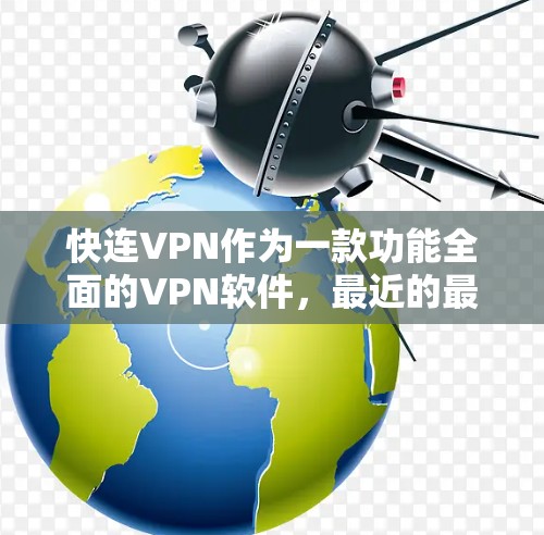 快连VPN作为一款功能全面的VPN软件，最近的最新版可能会有以下更新，帮助用户更好地享受网络服务