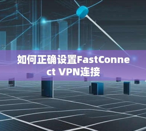 如何正确设置FastConnect VPN连接