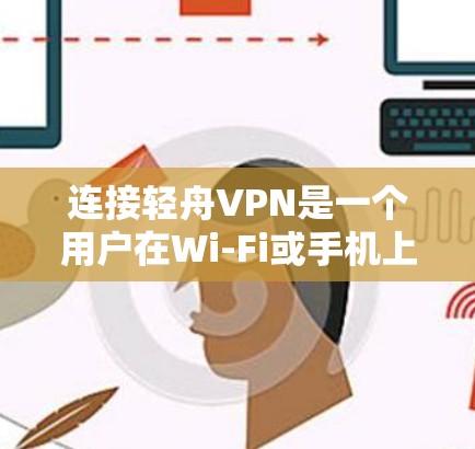 连接轻舟VPN是一个用户在Wi-Fi或手机上进行VPN的常见过程，以下是详细的步骤指南