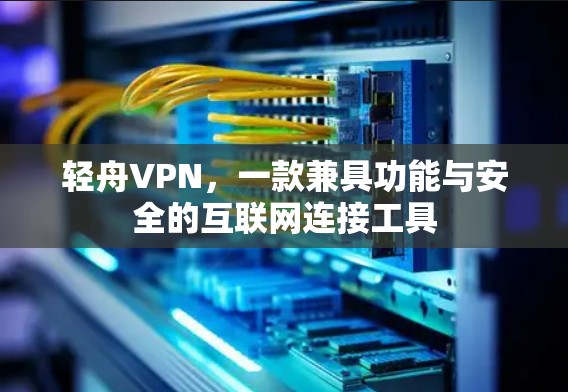 轻舟VPN，一款兼具功能与安全的互联网连接工具
