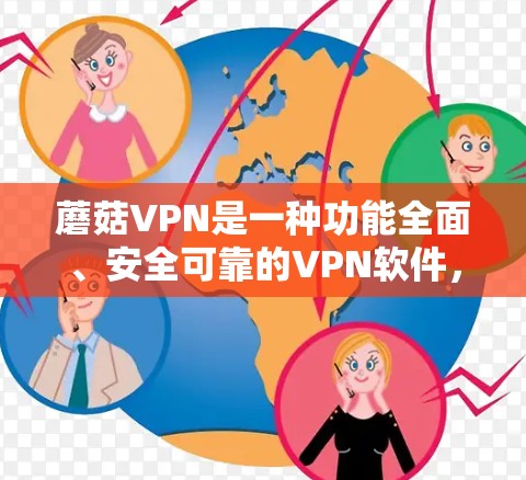 蘑菇VPN是一种功能全面、安全可靠的VPN软件，适合个人用户使用。以下是使用蘑菇VPN的详细步骤和注意事项