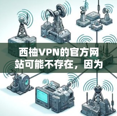 西柚VPN的官方网站可能不存在，因为西柚是一个加密货币，通常不会作为一个官方的网站使用。如果您需要使用加密货币VPN服务，建议使用以下方法