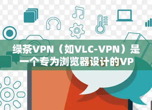 绿茶VPN（如VLC-VPN）是一个专为浏览器设计的VPN服务，旨在提供安全、稳定、便捷的网络连接。以下是连接绿茶VPN的常见方法