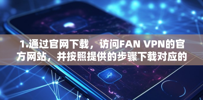 1.通过官网下载，访问FAN VPN的官方网站，并按照提供的步骤下载对应的电脑版软件