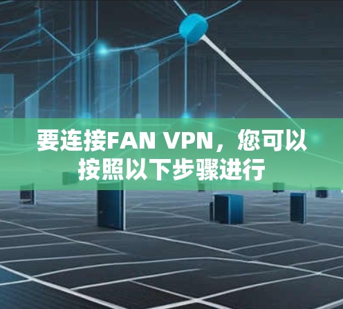 要连接FAN VPN，您可以按照以下步骤进行