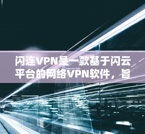 闪连VPN是一款基于闪云平台的网络VPN软件，旨在为用户提供安全、可靠的网络连接体验。以下是对其网络体验的分析