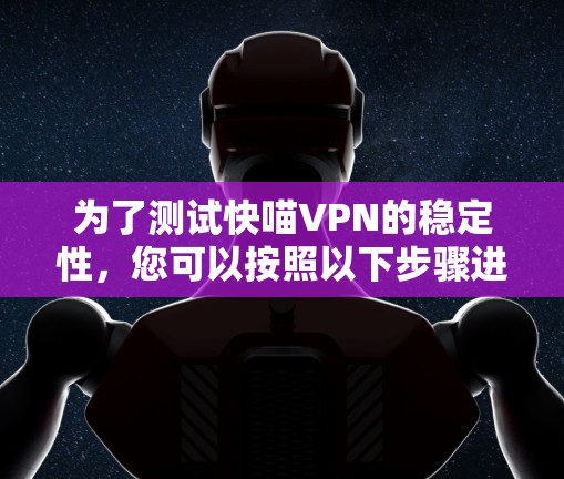 为了测试快喵VPN的稳定性，您可以按照以下步骤进行操作