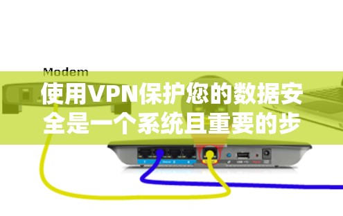 使用VPN保护您的数据安全是一个系统且重要的步骤。以下是一个逐步指南，帮助您系统地使用VPN