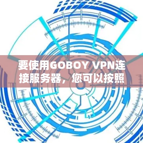 要使用GOBOY VPN连接服务器，您可以按照以下步骤操作