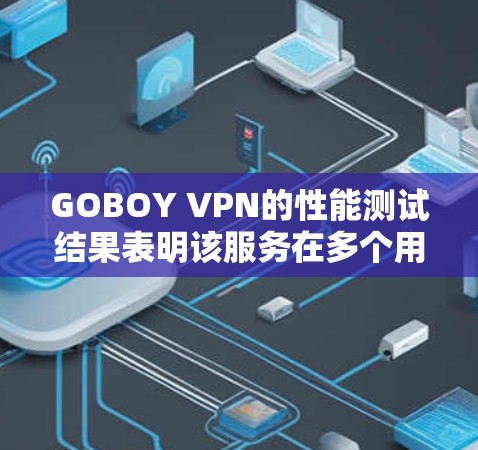 GOBOY VPN的性能测试结果表明该服务在多个用户和连接下表现良好,尽管存在一些潜在问题。以下是针对测试结果的详细分析 GOBOY VPN的性能测试结果表明该服务在多个用户和连接下表现良好,尽管存在一些潜在问题。以下是针对测试结果的详细分析