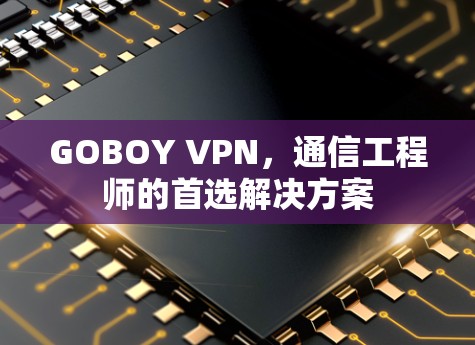 GOBOY VPN，通信工程师的首选解决方案
