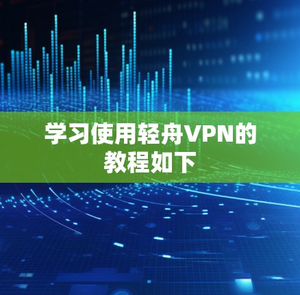 学习使用轻舟VPN的教程如下 学习使用轻舟VPN的教程如下
