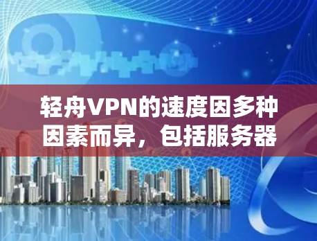 轻舟VPN的速度因多种因素而异,包括服务器数量、加密方式、网络延迟、使用设备以及配置参数。以下是对轻舟VPN速度的总结和建议 轻舟VPN的速度因多种因素而异,包括服务器数量、加密方式、网络延迟、使用设备以及配置参数。以下是对轻舟VPN速度的总结和建议