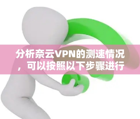 分析奈云VPN的测速情况，可以按照以下步骤进行