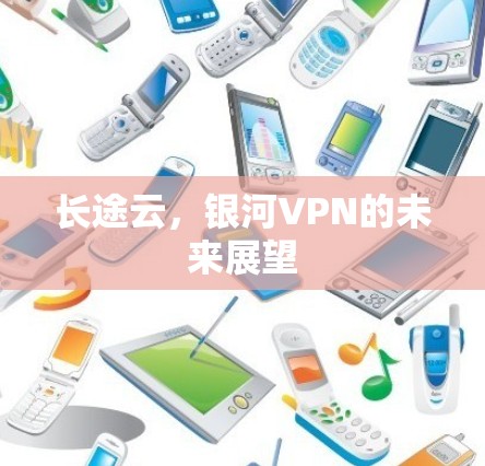 长途云,银河VPN的未来展望 长途云,银河VPN的未来展望