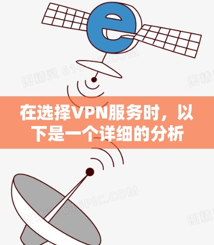 在选择VPN服务时，以下是一个详细的分析，帮助你做出最佳决策