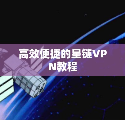 高效便捷的星链VPN教程 高效便捷的星链VPN教程