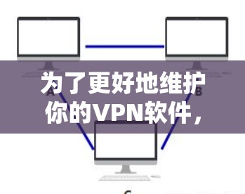为了更好地维护你的VPN软件,以下是一个详细的步骤指南,帮助你轻松掌握如何保护你的网络和数据 为了更好地维护你的VPN软件,以下是一个详细的步骤指南,帮助你轻松掌握如何保护你的网络和数据