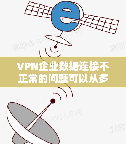VPN企业数据连接不正常的问题可以从多个方面进行排查和解决。以下是一些详细的步骤和建议 VPN企业数据连接不正常的问题可以从多个方面进行排查和解决。以下是一些详细的步骤和建议