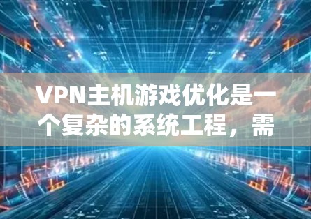 VPN主机游戏优化是一个复杂的系统工程,需要综合考虑多个方面来确保数据安全。以下是一些关键步骤和注意事项,帮助您优化VPN主机游戏 VPN主机游戏优化是一个复杂的系统工程,需要综合考虑多个方面来确保数据安全。以下是一些关键步骤和注意事项,帮助您优化VPN主机游戏